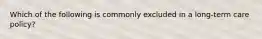 Which of the following is commonly excluded in a long-term care policy?