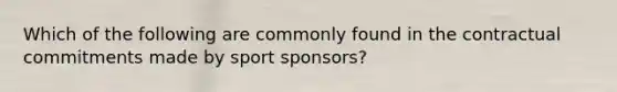 Which of the following are commonly found in the contractual commitments made by sport sponsors?