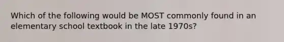 Which of the following would be MOST commonly found in an elementary school textbook in the late 1970s?
