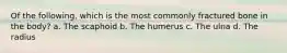 Of the following, which is the most commonly fractured bone in the body? a. The scaphoid b. The humerus c. The ulna d. The radius