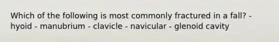 Which of the following is most commonly fractured in a fall? - hyoid - manubrium - clavicle - navicular - glenoid cavity