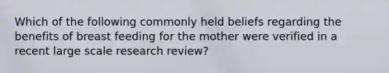 Which of the following commonly held beliefs regarding the benefits of breast feeding for the mother were verified in a recent large scale research review?