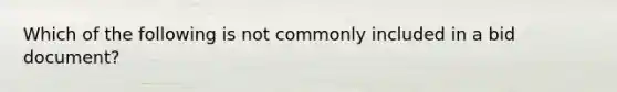 Which of the following is not commonly included in a bid document?