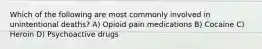 Which of the following are most commonly involved in unintentional deaths? A) Opioid pain medications B) Cocaine C) Heroin D) Psychoactive drugs