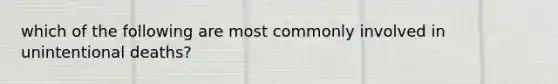 which of the following are most commonly involved in unintentional deaths?