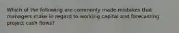 Which of the following are commonly made mistakes that managers make in regard to working capital and forecasting project cash flows?