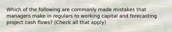 Which of the following are commonly made mistakes that managers make in regulars to working capital and forecasting project cash flows? (Check all that apply)