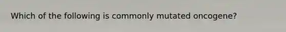 Which of the following is commonly mutated oncogene?