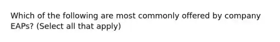 Which of the following are most commonly offered by company EAPs? (Select all that apply)