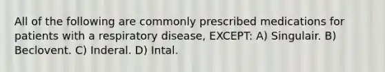 All of the following are commonly prescribed medications for patients with a respiratory disease, EXCEPT: A) Singulair. B) Beclovent. C) Inderal. D) Intal.