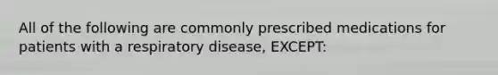 All of the following are commonly prescribed medications for patients with a respiratory disease, EXCEPT: