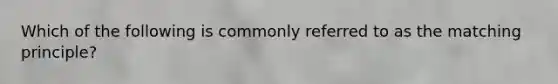 Which of the following is commonly referred to as the matching principle?