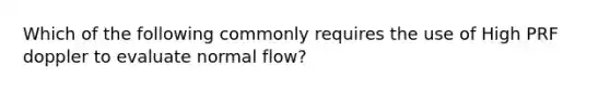 Which of the following commonly requires the use of High PRF doppler to evaluate normal flow?