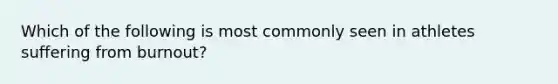 Which of the following is most commonly seen in athletes suffering from burnout?