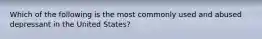 Which of the following is the most commonly used and abused depressant in the United States?