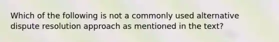 Which of the following is not a commonly used alternative dispute resolution approach as mentioned in the text?