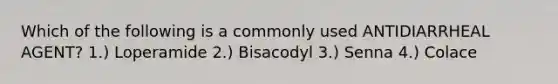 Which of the following is a commonly used ANTIDIARRHEAL AGENT? 1.) Loperamide 2.) Bisacodyl 3.) Senna 4.) Colace
