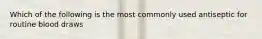 Which of the following is the most commonly used antiseptic for routine blood draws