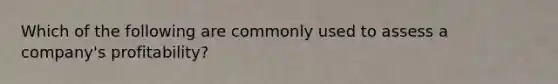 Which of the following are commonly used to assess a company's profitability?
