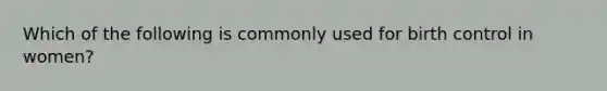 Which of the following is commonly used for birth control in women?