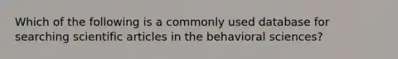 Which of the following is a commonly used database for searching scientific articles in the behavioral sciences?