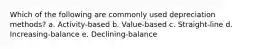 Which of the following are commonly used depreciation methods? a. Activity-based b. Value-based c. Straight-line d. Increasing-balance e. Declining-balance