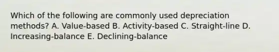 Which of the following are commonly used depreciation methods? A. Value-based B. Activity-based C. Straight-line D. Increasing-balance E. Declining-balance