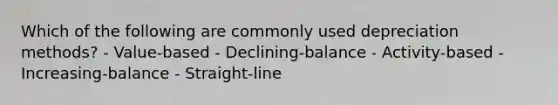 Which of the following are commonly used depreciation methods? - Value-based - Declining-balance - Activity-based - Increasing-balance - Straight-line