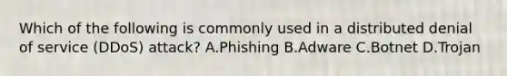 Which of the following is commonly used in a distributed denial of service (DDoS) attack? A.Phishing B.Adware C.Botnet D.Trojan