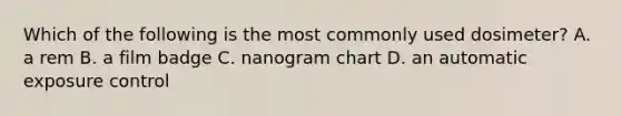 Which of the following is the most commonly used dosimeter? A. a rem B. a film badge C. nanogram chart D. an automatic exposure control