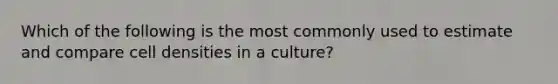 Which of the following is the most commonly used to estimate and compare cell densities in a culture?