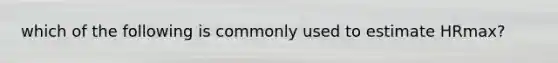 which of the following is commonly used to estimate HRmax?