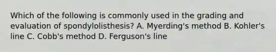 Which of the following is commonly used in the grading and evaluation of spondylolisthesis? A. Myerding's method B. Kohler's line C. Cobb's method D. Ferguson's line