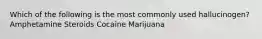 Which of the following is the most commonly used hallucinogen? Amphetamine Steroids Cocaine Marijuana