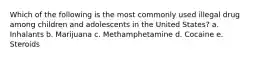 Which of the following is the most commonly used illegal drug among children and adolescents in the United States? a. Inhalants b. Marijuana c. Methamphetamine d. Cocaine e. Steroids