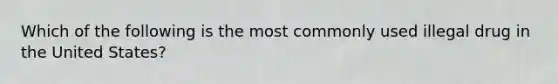 Which of the following is the most commonly used illegal drug in the United States?