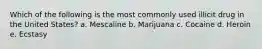 Which of the following is the most commonly used illicit drug in the United States? a. Mescaline b. Marijuana c. Cocaine d. Heroin e. Ecstasy