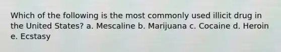 Which of the following is the most commonly used illicit drug in the United States? a. Mescaline b. Marijuana c. Cocaine d. Heroin e. Ecstasy