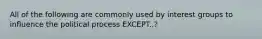 All of the following are commonly used by interest groups to influence the political process EXCEPT..?