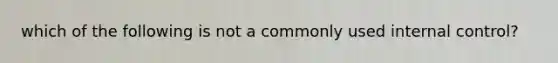 which of the following is not a commonly used internal control?