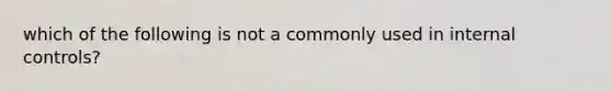 which of the following is not a commonly used in internal controls?