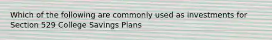 Which of the following are commonly used as investments for Section 529 College Savings Plans