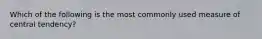 Which of the following is the most commonly used measure of central tendency?