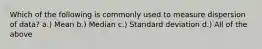 Which of the following is commonly used to measure dispersion of data? a.) Mean b.) Median c.) Standard deviation d.) All of the above