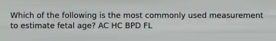 Which of the following is the most commonly used measurement to estimate fetal age? AC HC BPD FL