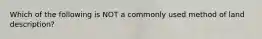 Which of the following is NOT a commonly used method of land description?