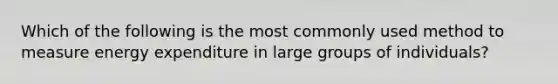 Which of the following is the most commonly used method to measure energy expenditure in large groups of individuals?