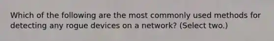 Which of the following are the most commonly used methods for detecting any rogue devices on a network? (Select two.)