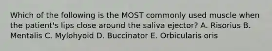 Which of the following is the MOST commonly used muscle when the patient's lips close around the saliva ejector? A. Risorius B. Mentalis C. Mylohyoid D. Buccinator E. Orbicularis oris