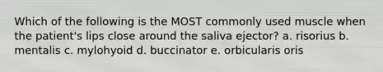 Which of the following is the MOST commonly used muscle when the patient's lips close around the saliva ejector? a. risorius b. mentalis c. mylohyoid d. buccinator e. orbicularis oris